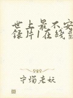 世上最不安的纪录片1在线观看