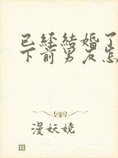 已经结婚了放不下前男友怎么办