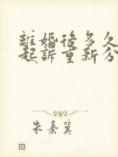 离婚后多久可以起诉重新分割财产