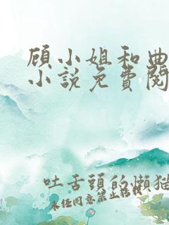 顾小姐和曲小姐小说免费阅读完整全文