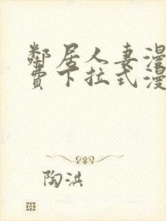 邻居人妻漫画免费下拉式漫画