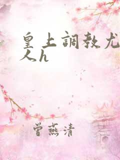 皇上调教尤物美人h