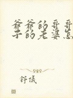 爷爷的哥哥的儿子的老婆怎么称呼