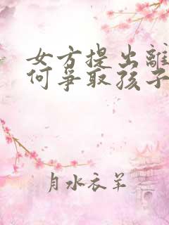 女方提出离婚如何争取孩子抚养权