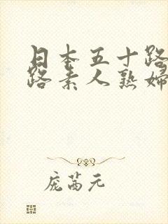 日本五十路六十路素人熟妇