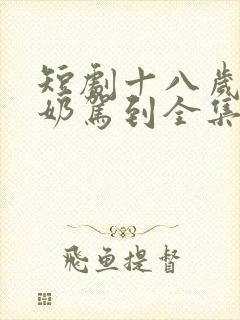 短剧十八岁太奶奶驾到全集在线观看