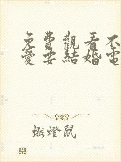 免费观看不要恋爱要结婚电视剧