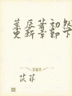 叶辰萧初然刚刚更新章节下载