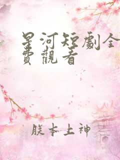 星河短剧全集免费观看