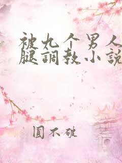 被九个男人扒开腿调教小说