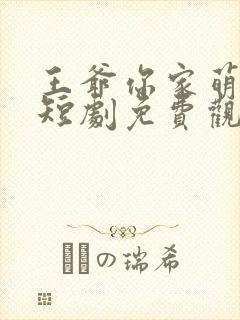 王爷你家萌妃太短剧免费观看