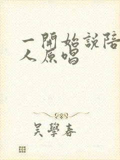 一开始说陪你的人原唱