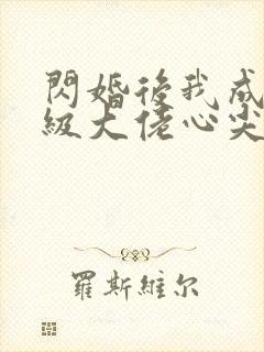 闪婚后我成了满级大佬心尖宠