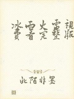 冰雨火电视剧免费看完整版