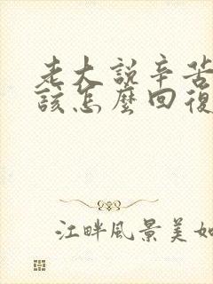 老大说辛苦了应该怎么回复显得情商高