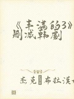 《丰满的3》无删减韩剧