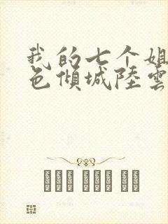 我的七个姐姐绝色倾城陆云免费阅读小说陆云