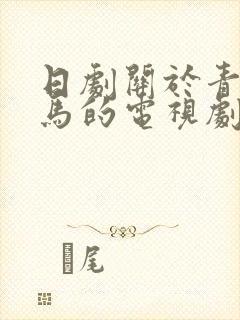 日剧关于青梅竹马的电视剧