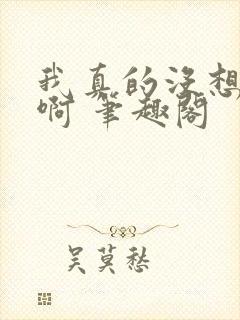 我真的没想重生啊 笔趣阁