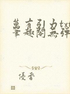 万有引力txt笔趣阁无弹窗