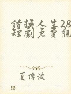 错换人生28年短剧免费观看