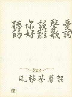 听你说声爱我真的好难歌词是什么歌