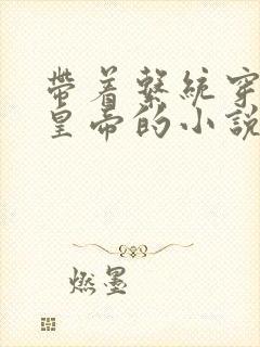 带着系统穿越做皇帝的小说