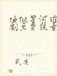 他似星河璀璨短剧免费观看