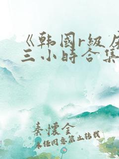 《韩国r级床戏三小时合集