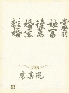 离婚后她当场闪婚亿万富翁短剧