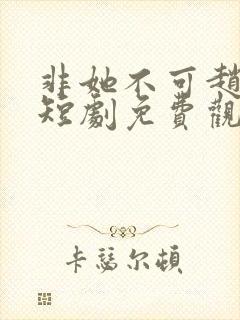 非她不可赵廷义短剧免费观看全集