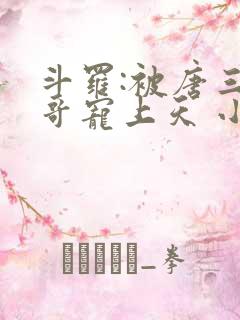 斗罗:被唐三哥哥宠上天 小说完整