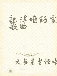 记得咱的家原唱歌曲