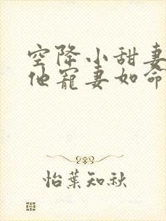 空降小甜妻,爷他宠妻如命免费阅读原文