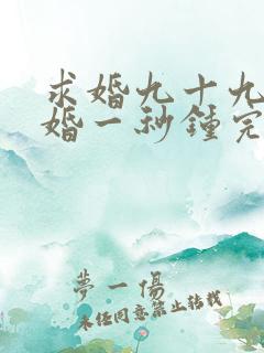 求婚九十九次离婚一秒钟完整版免费