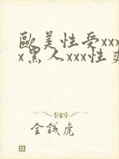 欧美性受xxxx黑人xxx性爽