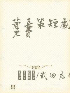 萧长策短剧全集免费