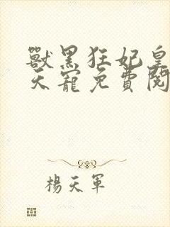 兽黑狂妃皇叔逆天宠免费阅读