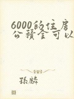 6000的住房公积金可以贷多少钱