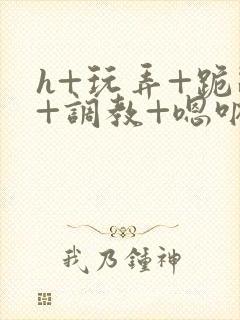 h+玩弄+跪趴+调教+嗯呐女友