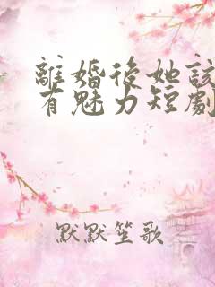 离婚后她该死的有魅力短剧免费观看