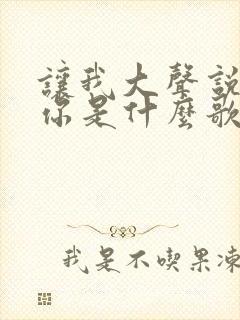 让我大声说我爱你是什么歌