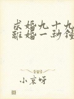 求婚九十九次,离婚一秒钟短剧播放