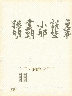 听书小说免费听明朝那些事