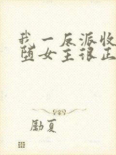 我一反派收服恶堕女主很正常吧