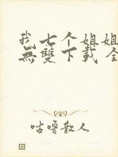 我七个姐姐绝世无双下载 全本
