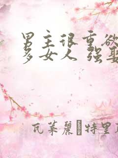 男主很重欲有很多女人 强娶女主