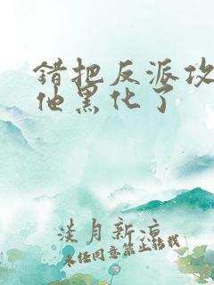 错把反派攻略后他黑化了