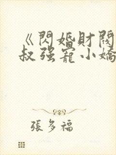 《闪婚财阀:大叔强宠小娇妻》小说