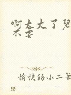 啊太大了儿媳妇不要